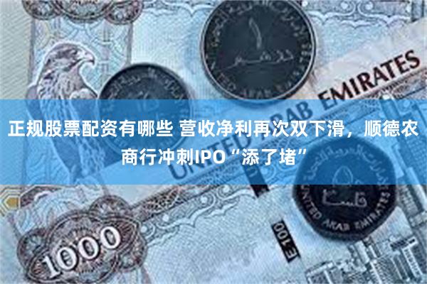正规股票配资有哪些 营收净利再次双下滑，顺德农商行冲刺IPO“添了堵”