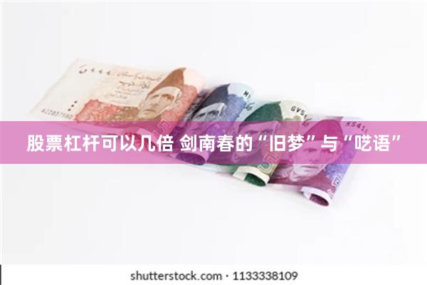 股票杠杆可以几倍 剑南春的“旧梦”与“呓语”