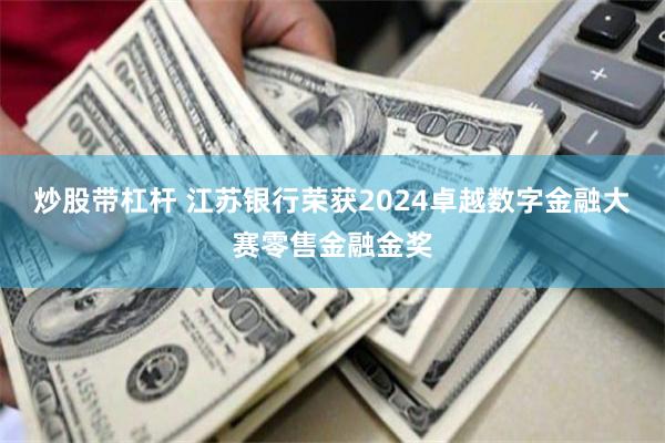 炒股带杠杆 江苏银行荣获2024卓越数字金融大赛零售金融金奖