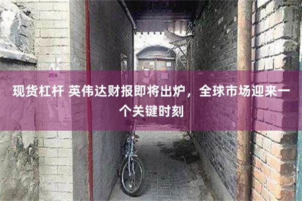 现货杠杆 英伟达财报即将出炉，全球市场迎来一个关键时刻