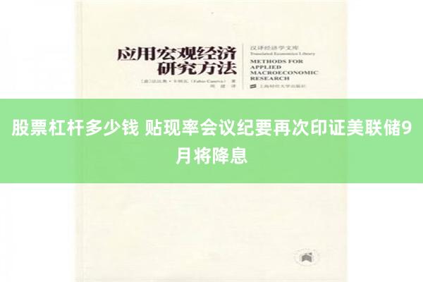 股票杠杆多少钱 贴现率会议纪要再次印证美联储9月将降息