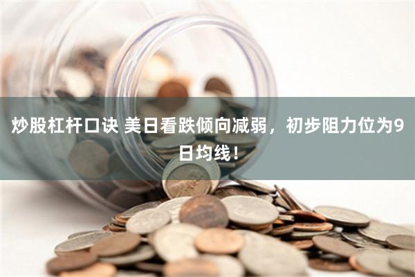 炒股杠杆口诀 美日看跌倾向减弱，初步阻力位为9日均线！