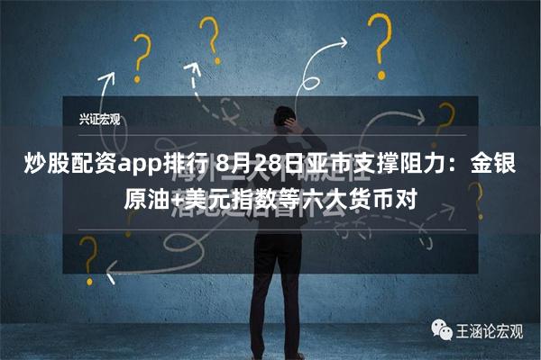 炒股配资app排行 8月28日亚市支撑阻力：金银原油+美元指数等六大货币对