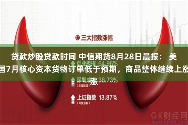 贷款炒股贷款时间 中信期货8月28日晨报： 美国7月核心资本货物订单低于预期，商品整体继续上涨
