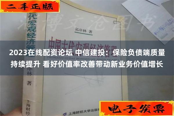 2023在线配资论坛 中信建投：保险负债端质量持续提升 看好价值率改善带动新业务价值增长