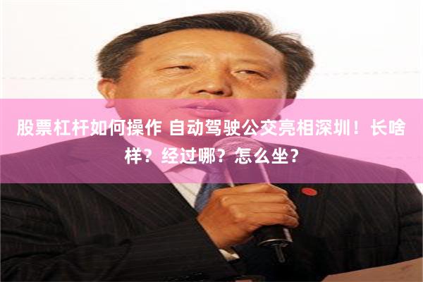股票杠杆如何操作 自动驾驶公交亮相深圳！长啥样？经过哪？怎么坐？