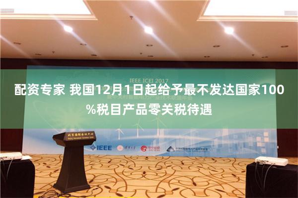 配资专家 我国12月1日起给予最不发达国家100%税目产品零关税待遇