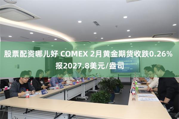 股票配资哪儿好 COMEX 2月黄金期货收跌0.26% 报2027.8美元/盎司