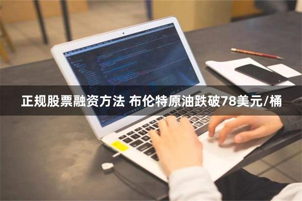 正规股票融资方法 布伦特原油跌破78美元/桶