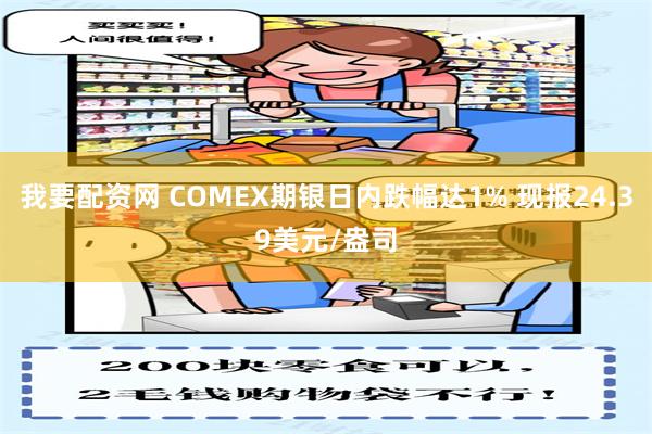 我要配资网 COMEX期银日内跌幅达1% 现报24.39美元/盎司