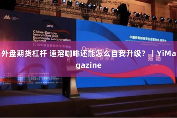 外盘期货杠杆 速溶咖啡还能怎么自我升级？丨YiMagazine