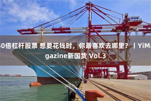 50倍杠杆股票 想要花钱时，你最喜欢去哪里？丨YiMagazine新国货 Vol.3