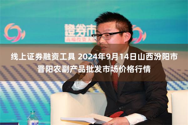 线上证券融资工具 2024年9月14日山西汾阳市晋阳农副产品批发市场价格行情