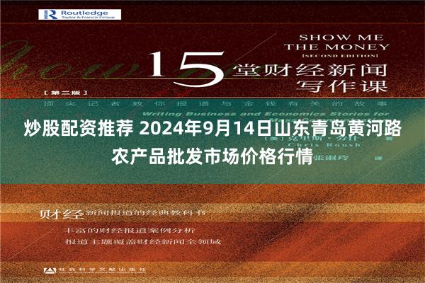 炒股配资推荐 2024年9月14日山东青岛黄河路农产品批发市场价格行情