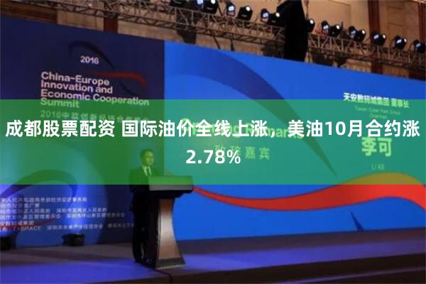 成都股票配资 国际油价全线上涨，美油10月合约涨2.78%