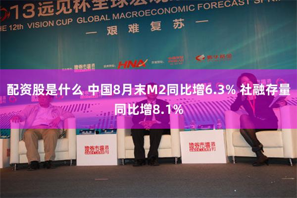 配资股是什么 中国8月末M2同比增6.3% 社融存量同比增8.1%