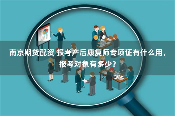 南京期货配资 报考产后康复师专项证有什么用，报考对象有多少？