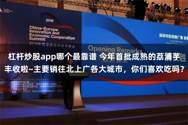 杠杆炒股app哪个最靠谱 今年首批成熟的荔浦芋丰收啦~主要销往北上广各大城市，你们喜欢吃吗？