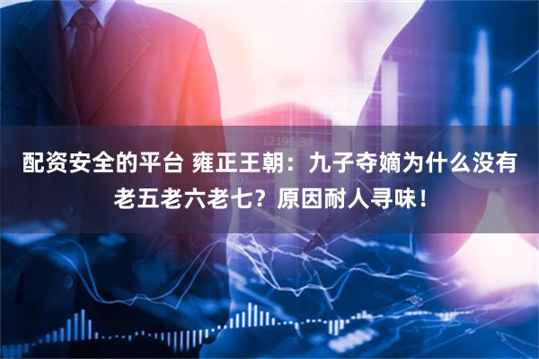 配资安全的平台 雍正王朝：九子夺嫡为什么没有老五老六老七？原因耐人寻味！