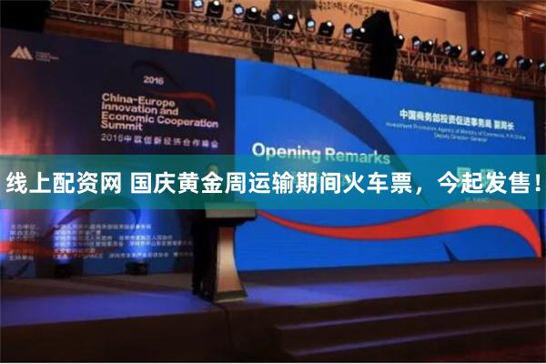 线上配资网 国庆黄金周运输期间火车票，今起发售！