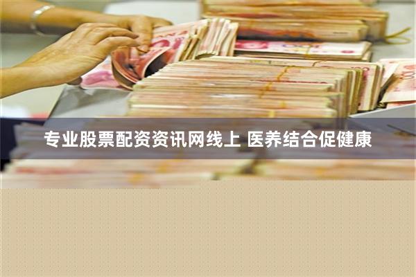 专业股票配资资讯网线上 医养结合促健康