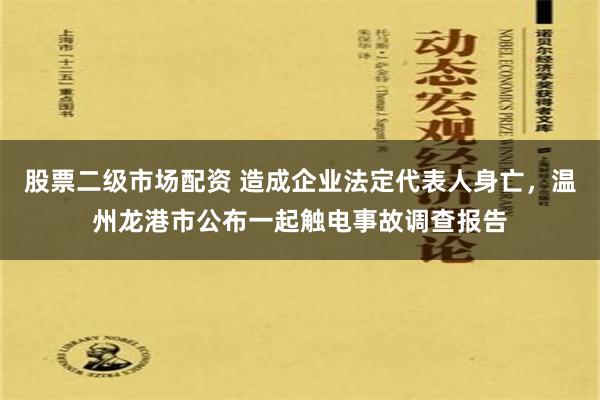 股票二级市场配资 造成企业法定代表人身亡，温州龙港市公布一起触电事故调查报告