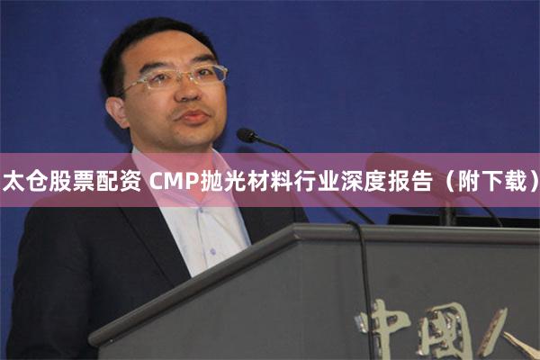 太仓股票配资 CMP抛光材料行业深度报告（附下载）