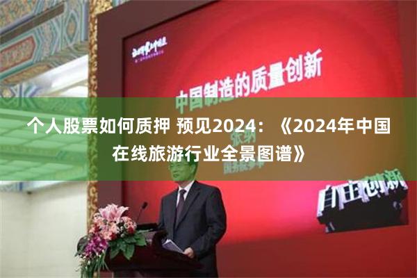 个人股票如何质押 预见2024：《2024年中国在线旅游行业全景图谱》