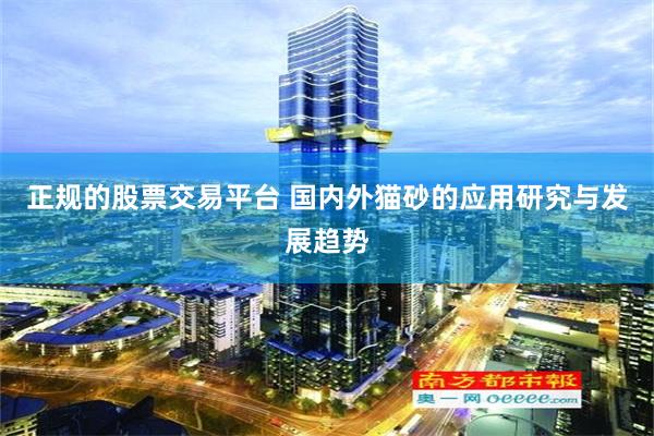 正规的股票交易平台 国内外猫砂的应用研究与发展趋势