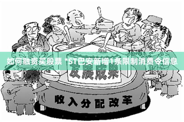 如何融资买股票 *ST巴安新增1条限制消费令信息