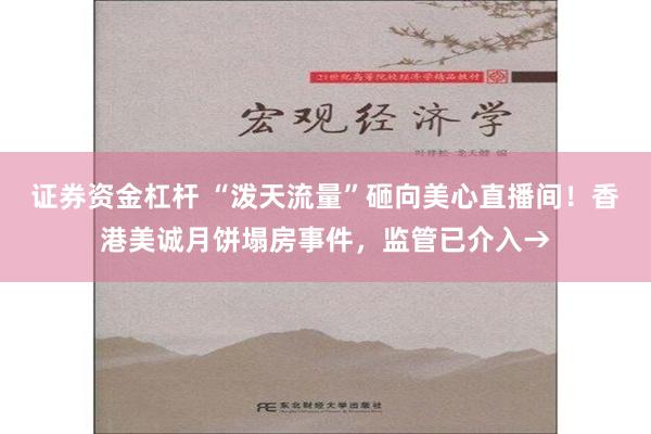证券资金杠杆 “泼天流量”砸向美心直播间！香港美诚月饼塌房事件，监管已介入→