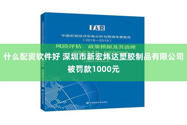 什么配资软件好 深圳市新宏炜达塑胶制品有限公司被罚款1000元