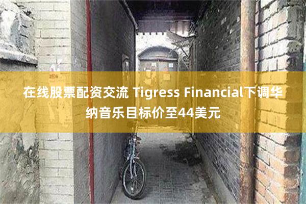 在线股票配资交流 Tigress Financial下调华纳音乐目标价至44美元
