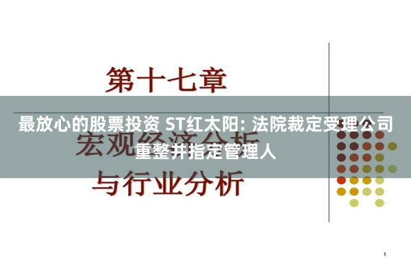 最放心的股票投资 ST红太阳: 法院裁定受理公司重整并指定管理人
