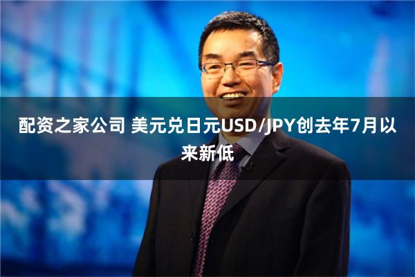 配资之家公司 美元兑日元USD/JPY创去年7月以来新低