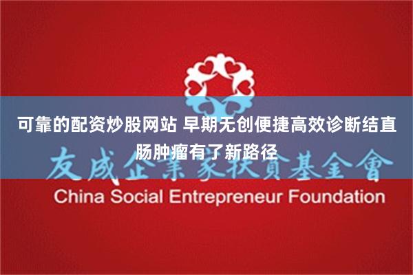 可靠的配资炒股网站 早期无创便捷高效诊断结直肠肿瘤有了新路径