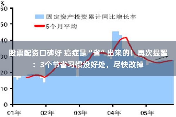 股票配资口碑好 癌症是“省”出来的！再次提醒：3个节省习惯没好处，尽快改掉