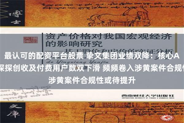 最认可的配资平台股票 挚文集团业绩双降：核心APP陌陌、探探创收及付费用户数双下滑 频频卷入涉黄案件合规性或待提升