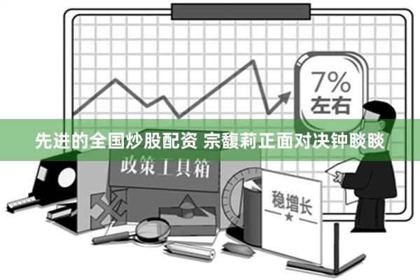 先进的全国炒股配资 宗馥莉正面对决钟睒睒