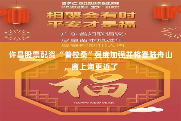 许昌股票配资 “普拉桑”强度加强并将登陆舟山，离上海更近了