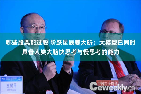 哪些股票配过股 阶跃星辰姜大昕：大模型已同时具备人类大脑快思考与慢思考的能力