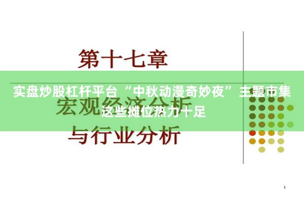 实盘炒股杠杆平台 “中秋动漫奇妙夜” 主题市集 这些摊位热力十足