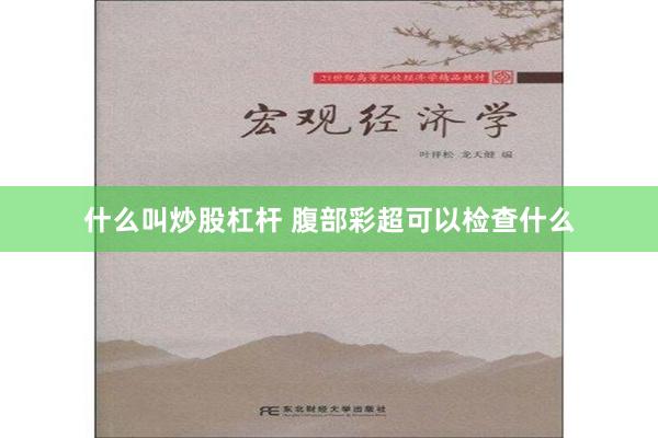 什么叫炒股杠杆 腹部彩超可以检查什么