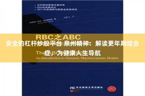 安全的杠杆炒股平台 泉州精神：解读更年期综合症，为健康人生导航