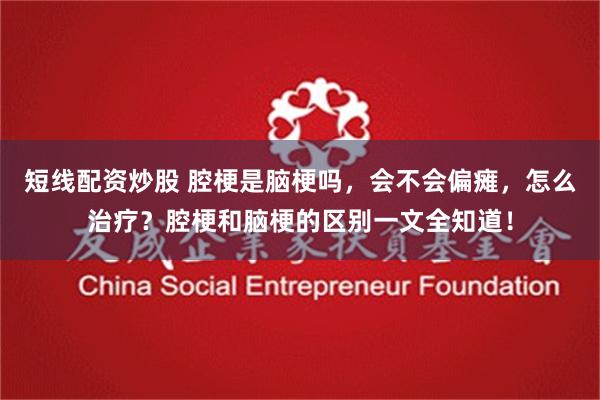 短线配资炒股 腔梗是脑梗吗，会不会偏瘫，怎么治疗？腔梗和脑梗的区别一文全知道！