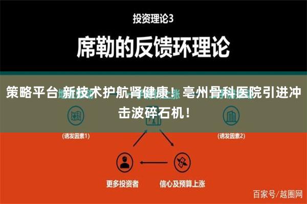 策略平台 新技术护航肾健康！亳州骨科医院引进冲击波碎石机！