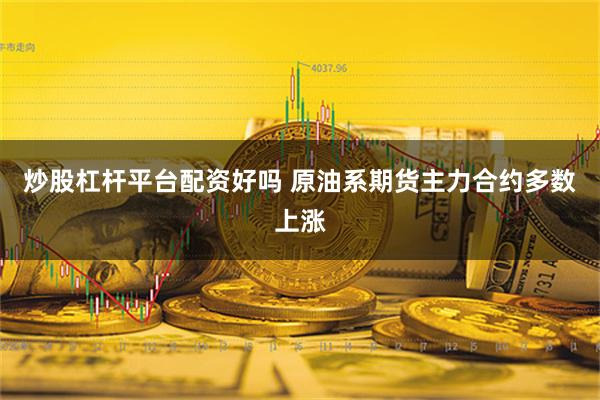 炒股杠杆平台配资好吗 原油系期货主力合约多数上涨