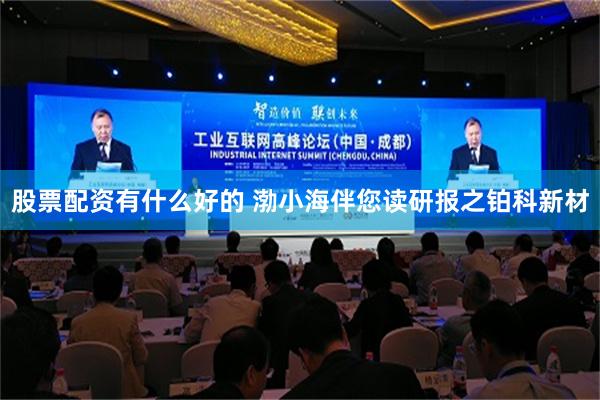 股票配资有什么好的 渤小海伴您读研报之铂科新材