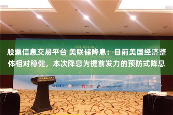 股票信息交易平台 美联储降息：目前美国经济整体相对稳健，本次降息为提前发力的预防式降息