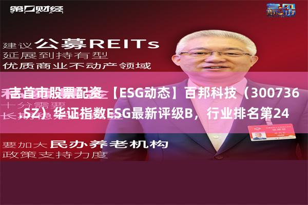 吉首市股票配资 【ESG动态】百邦科技（300736.SZ）华证指数ESG最新评级B，行业排名第24